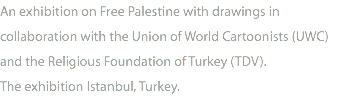 An exhibition on Free Palestine with drawings in collaboration with the Union of World Cartoonists (UWC) and the Religious Foundation of Turkey (TDV). The exhibition Istanbul, Turkey.
